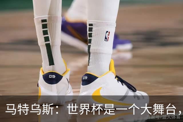 马特乌斯：世界杯是一个大舞台，它会对球员转会市场产生重大影响